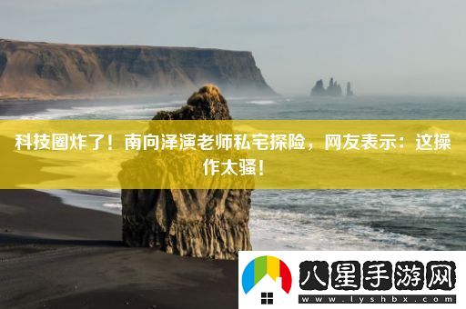 科技圈炸了！南向澤演老師私宅探險