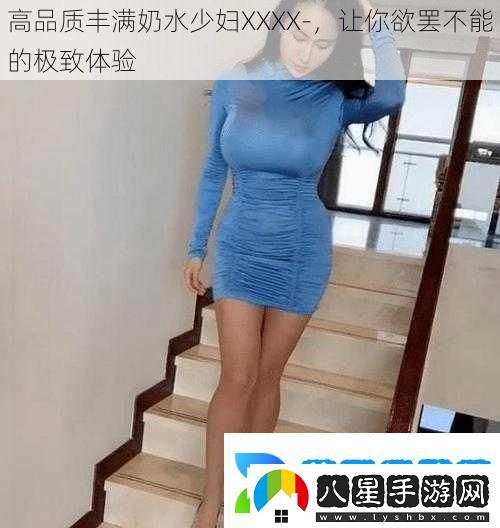 高品質(zhì)豐滿(mǎn)奶水少婦XXXX讓你欲罷不能的極致體驗
