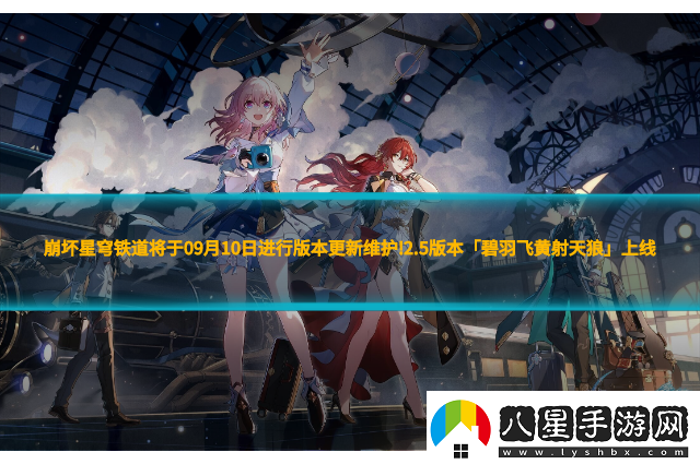崩壞星穹鐵道將于09月10日進(jìn)行版本更新維護!2,5版本「碧羽飛黃射天狼」上線(xiàn)！