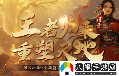風(fēng)云online新資料片“王之榮耀”震撼上線(xiàn)！攜手探索金闕國的新篇章！