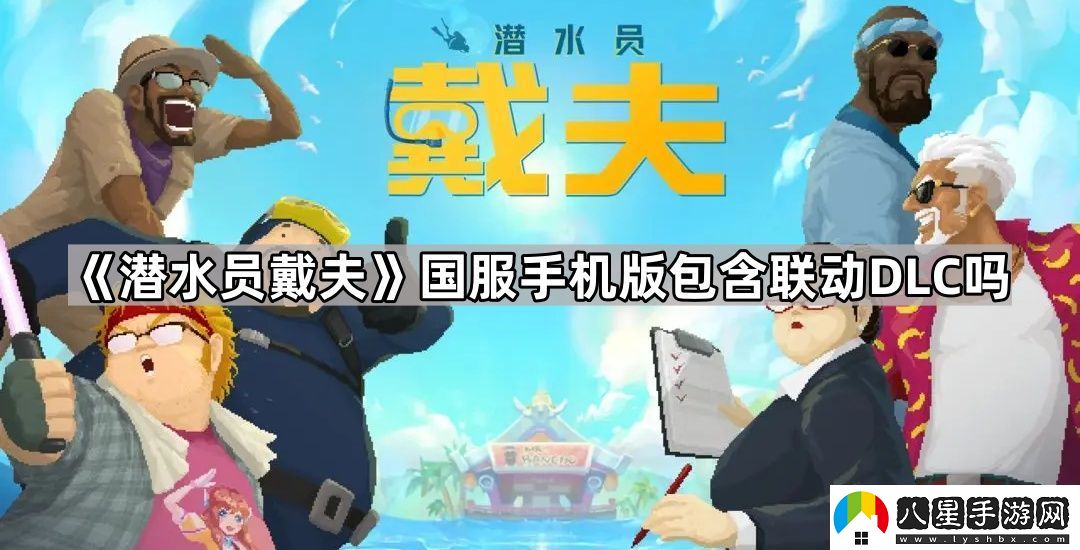 潛水員戴夫國服手機版包含聯(lián)動(dòng)DLC嗎