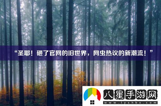 “圣耶！砸了官網(wǎng)的舊世界