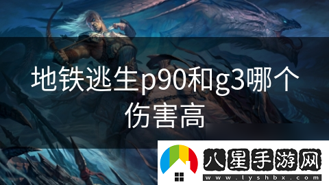 地鐵逃生p90和g3哪個(gè)傷害高
