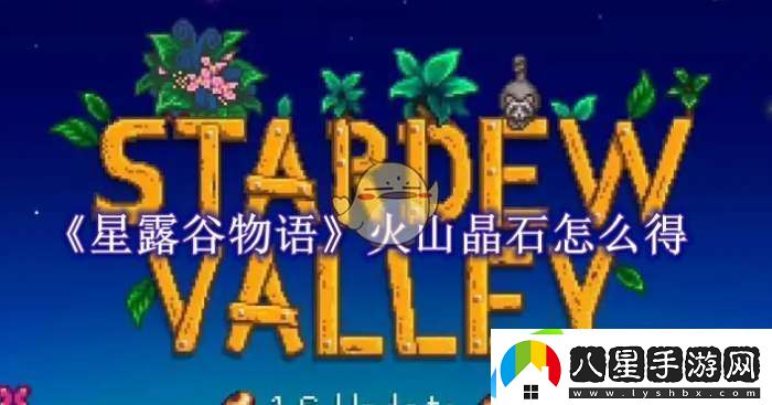 星露谷物語(yǔ)火山晶石怎么獲得