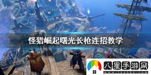 怪物獵人崛起曙光長(cháng)槍怎么玩