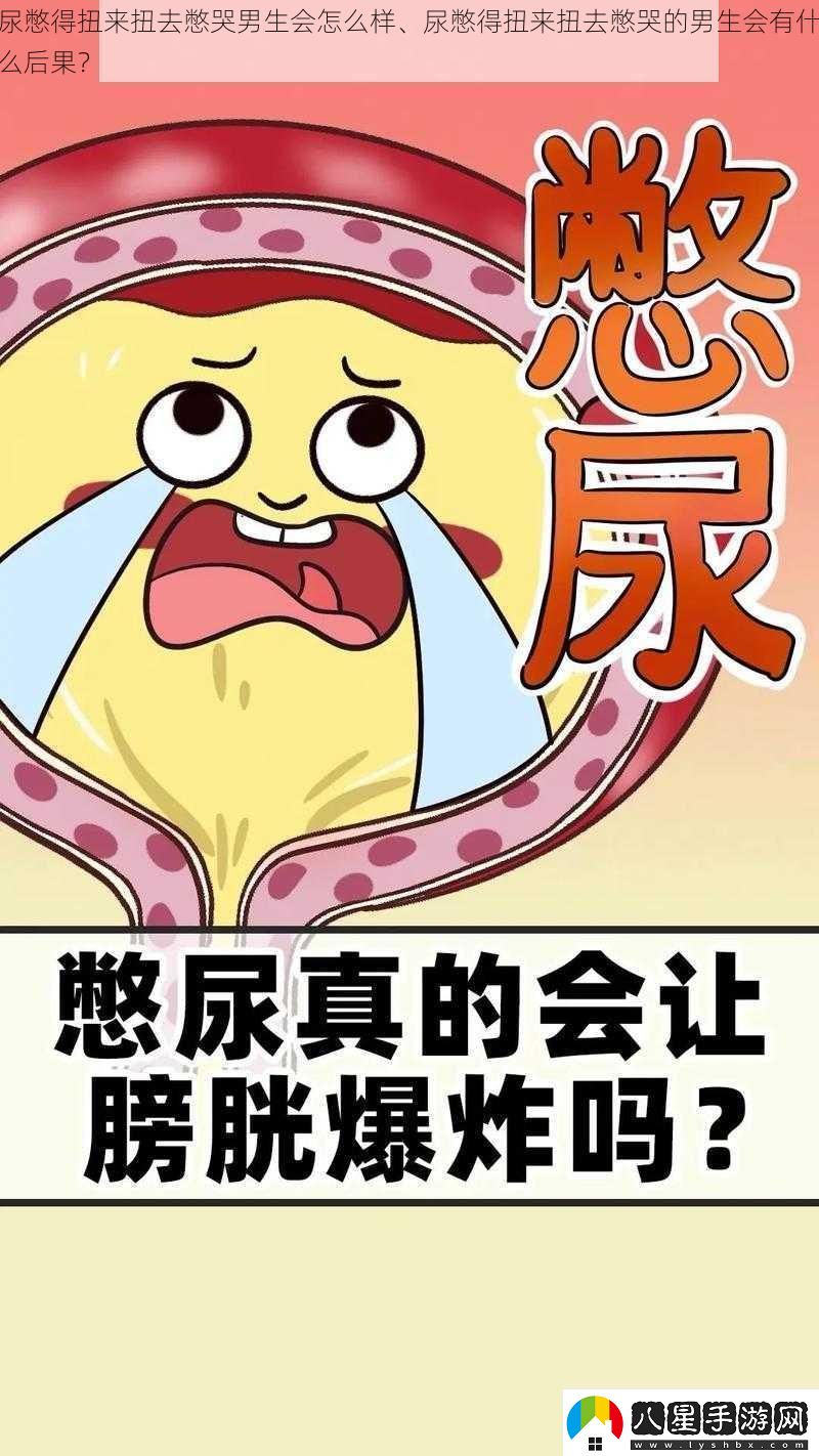 尿憋得扭來(lái)扭去憋哭男生會(huì )怎么樣、尿憋得扭來(lái)扭去憋哭的男生會(huì )有什么后果