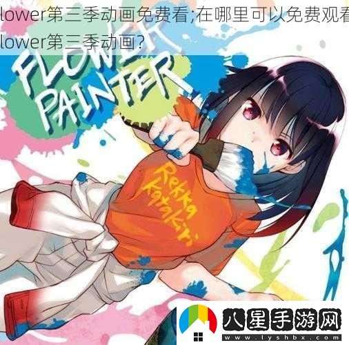 flower第三季動(dòng)畫(huà)免費看;在哪里可以免費觀(guān)看flower第三季動(dòng)畫(huà)