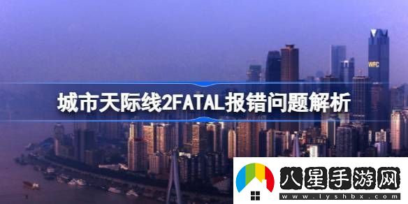 城市天際線(xiàn)2FATAL報錯怎么解決