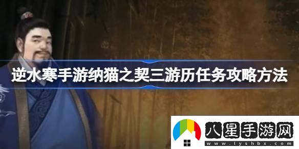 逆水寒手游納貓之契三游歷任務(wù)攻略方法逆水寒手游納貓之契三游歷任務(wù)怎么過(guò)