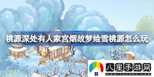 桃源深處有人家宮煙故夢(mèng)繪雪桃源活動(dòng)玩法介紹