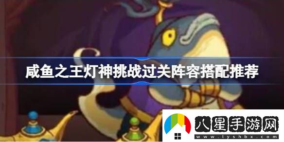 咸魚(yú)之王燈神挑戰過(guò)關(guān)陣容怎么搭配